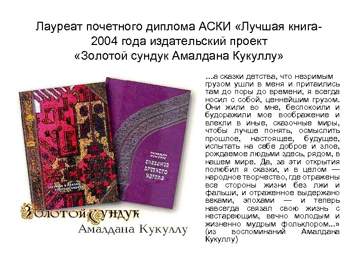 Лауреат почетного диплома АСКИ «Лучшая книга 2004 года издательский проект «Золотой сундук Амалдана Кукуллу»