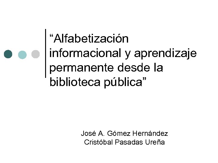 “Alfabetización informacional y aprendizaje permanente desde la biblioteca pública” José A. Gómez Hernández Cristóbal