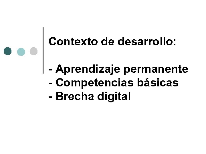 Contexto de desarrollo: - Aprendizaje permanente - Competencias básicas - Brecha digital 
