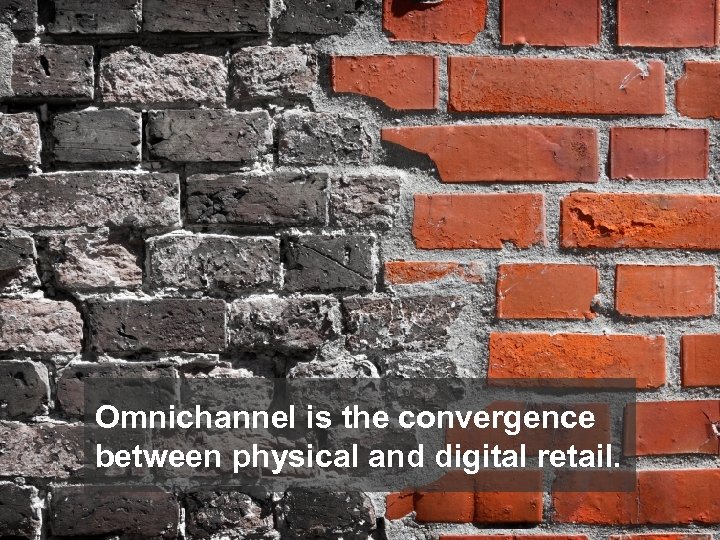 Omnichannel is the convergence between physical and digital retail. 
