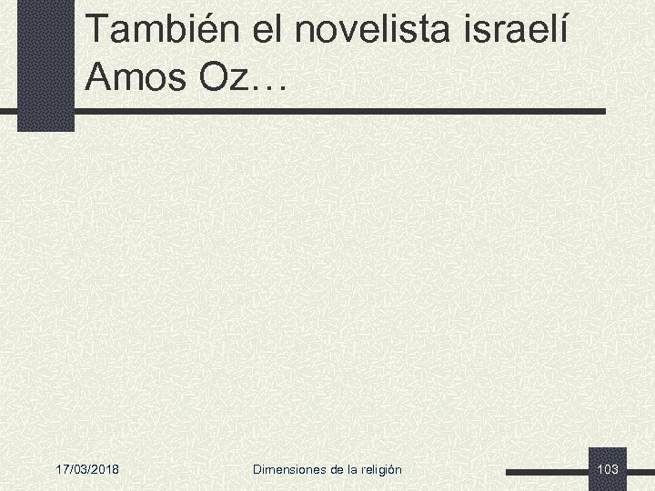 También el novelista israelí Amos Oz… 17/03/2018 Dimensiones de la religión 103 