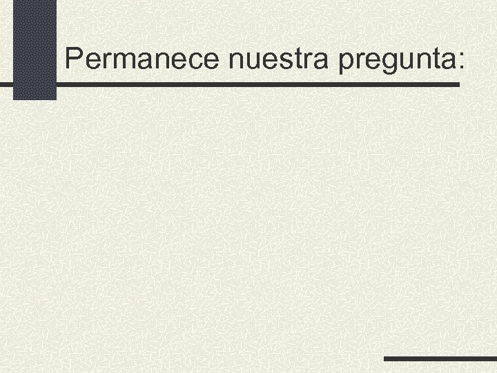 Permanece nuestra pregunta: 