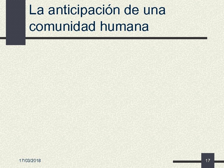 La anticipación de una comunidad humana 17/03/2018 17 