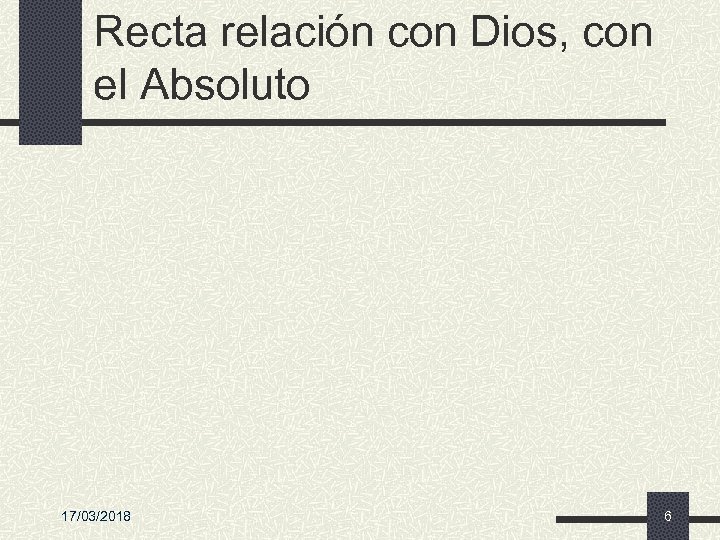 Recta relación con Dios, con el Absoluto 17/03/2018 6 