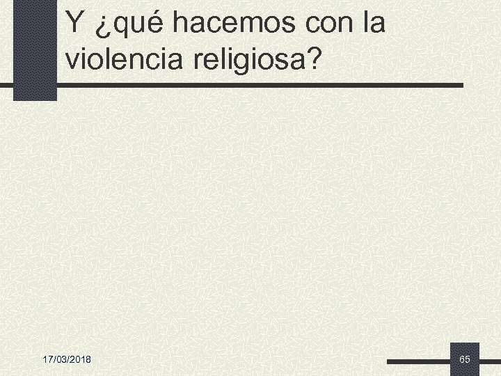 Y ¿qué hacemos con la violencia religiosa? 17/03/2018 65 