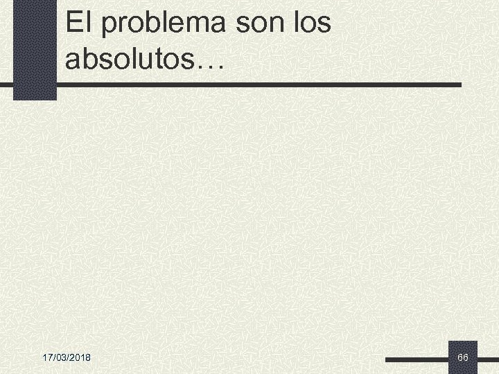 El problema son los absolutos… 17/03/2018 66 