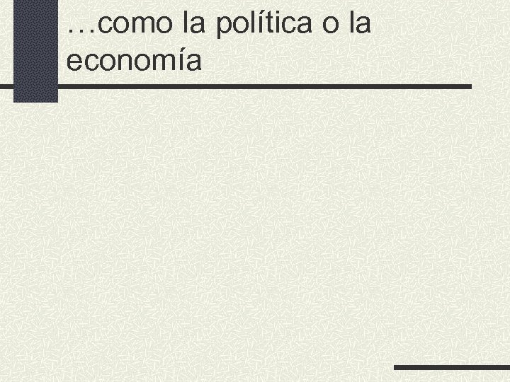 …como la política o la economía 