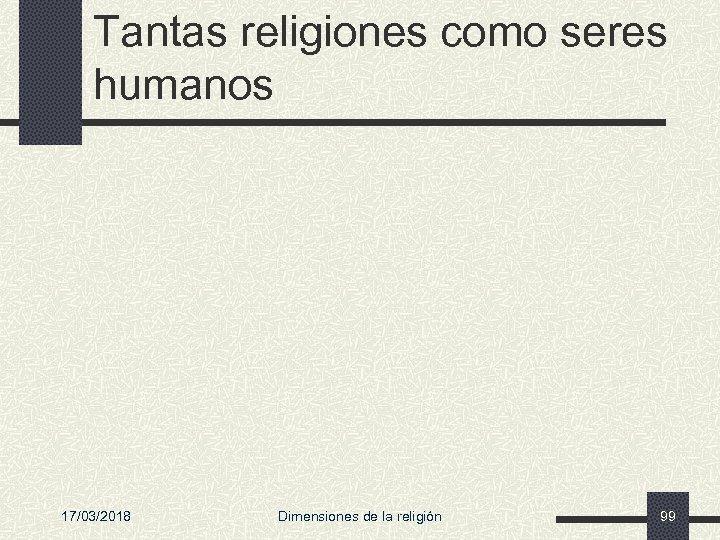Tantas religiones como seres humanos 17/03/2018 Dimensiones de la religión 99 