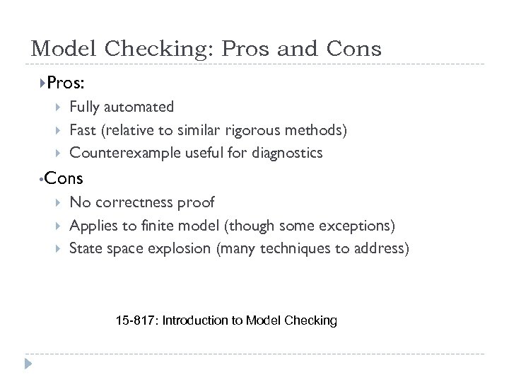 Model Checking: Pros and Cons Pros: Fully automated Fast (relative to similar rigorous methods)