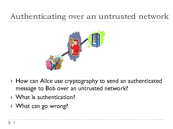 Authenticating over an untrusted network How can Alice use cryptography to send an authenticated