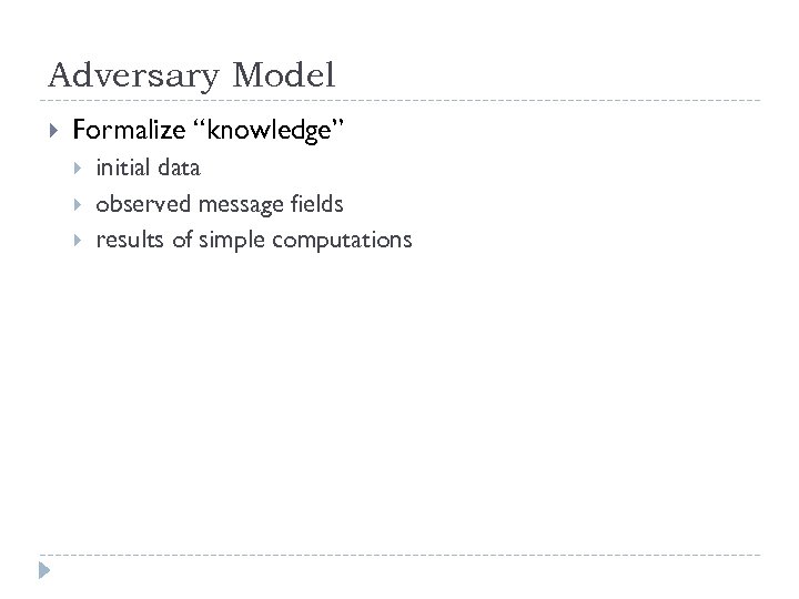 Adversary Model Formalize “knowledge” initial data observed message fields results of simple computations 