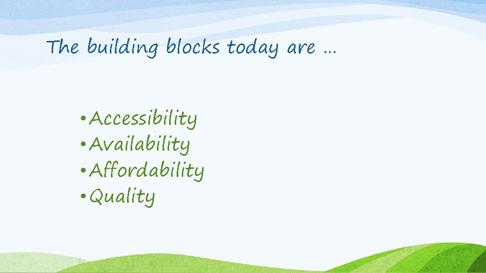 The building blocks today are … • Accessibility • Availability • Affordability • Quality