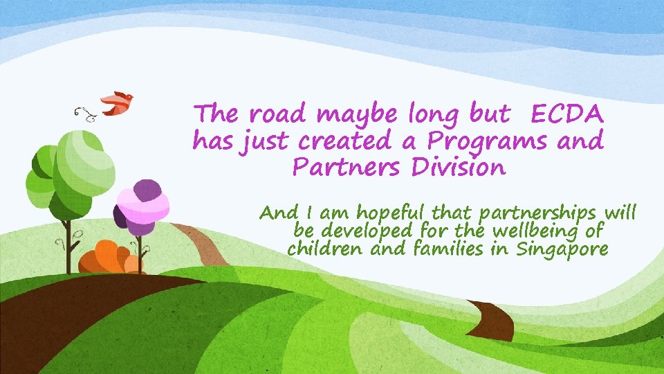 The road maybe long but ECDA has just created a Programs and Partners Division