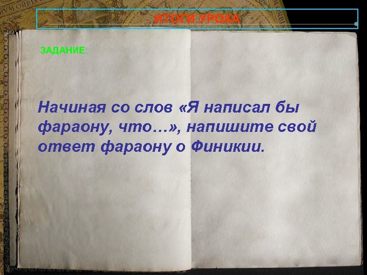 ИТОГИ УРОКА ЗАДАНИЕ: Начиная со слов «Я написал бы фараону, что…» , напишите свой