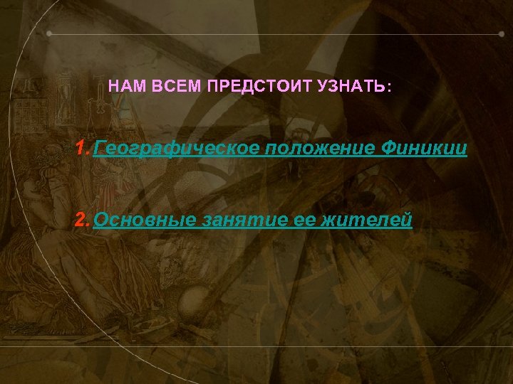 НАМ ВСЕМ ПРЕДСТОИТ УЗНАТЬ: 1. Географическое положение Финикии 2. Основные занятие ее жителей 