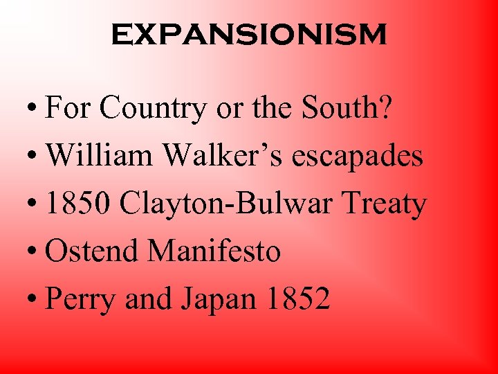 expansionism • For Country or the South? • William Walker’s escapades • 1850 Clayton-Bulwar