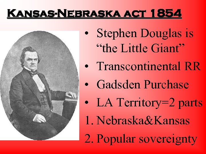 Kansas-Nebraska act 1854 • Stephen Douglas is “the Little Giant” • Transcontinental RR •