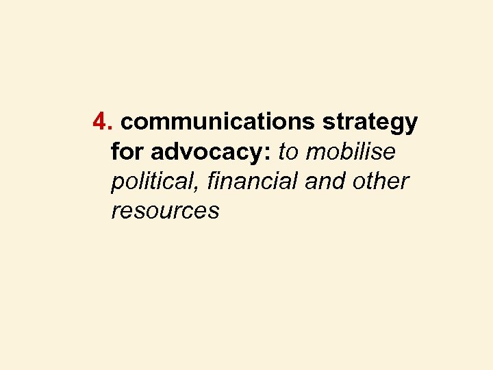 4. communications strategy for advocacy: to mobilise political, financial and other resources 