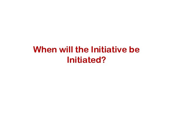 When will the Initiative be Initiated? 