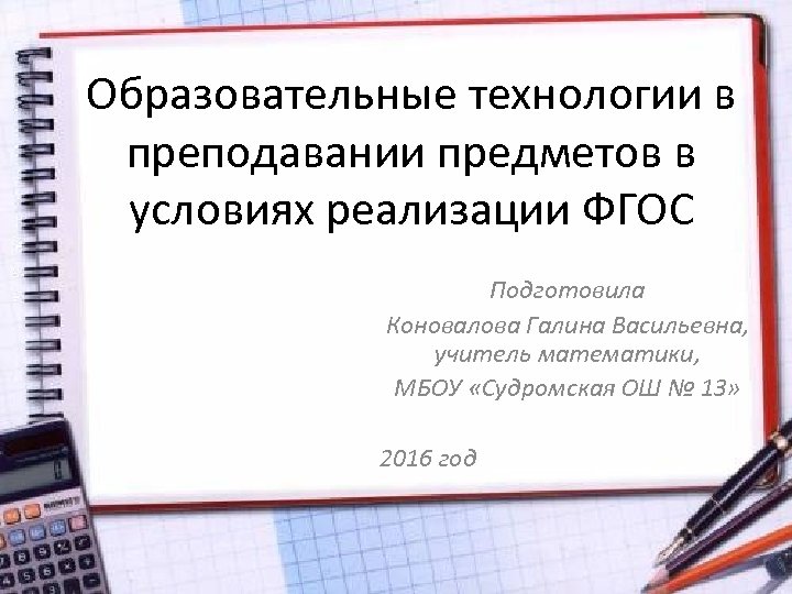 Образовательные технологии в преподавании предметов в условиях реализации ФГОС Подготовила Коновалова Галина Васильевна, учитель