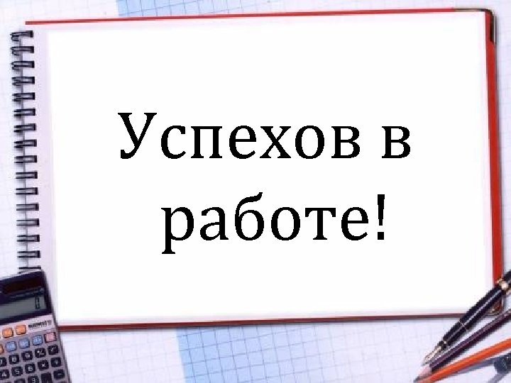 Успехов в работе! 