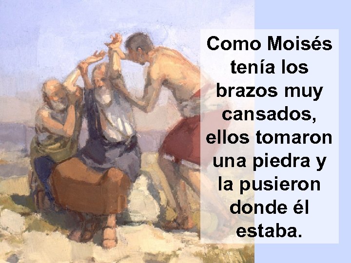 Como Moisés tenía los brazos muy cansados, ellos tomaron una piedra y la pusieron