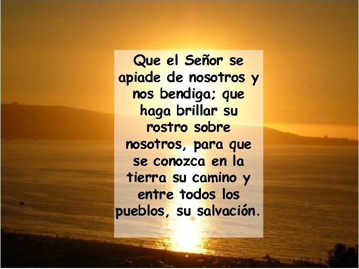 Que el Señor se apiade de nosotros y nos bendiga; que haga brillar su