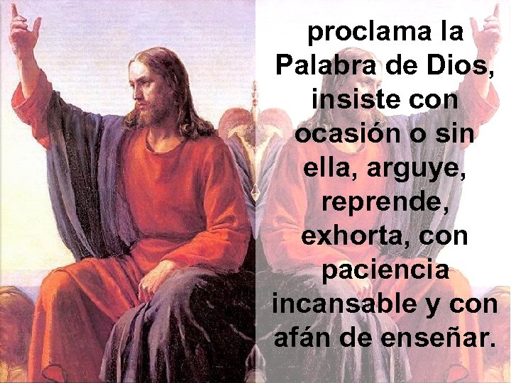 proclama la Palabra de Dios, insiste con ocasión o sin ella, arguye, reprende, exhorta,