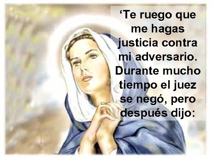 ‘Te ruego que me hagas justicia contra mi adversario. Durante mucho tiempo el juez