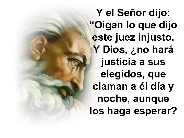 Y el Señor dijo: “Oigan lo que dijo este juez injusto. Y Dios, ¿no