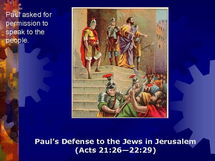 Paul asked for permission to speak to the people. Paul’s Defense to the Jews