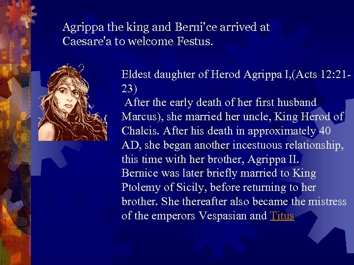 Agrippa the king and Berni'ce arrived at Caesare'a to welcome Festus. Eldest daughter of