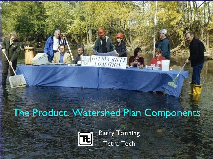 The Product: Watershed Plan Components Barry Tonning Tetra Tech 