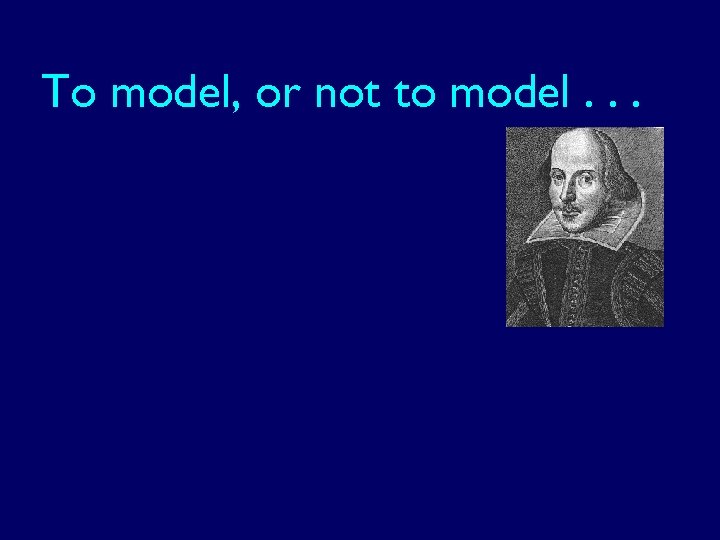 To model, or not to model. . . 