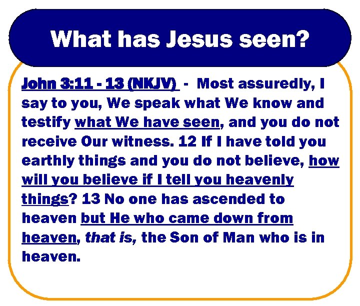 What has Jesus seen? John 3: 11 - 13 (NKJV) - Most assuredly, I