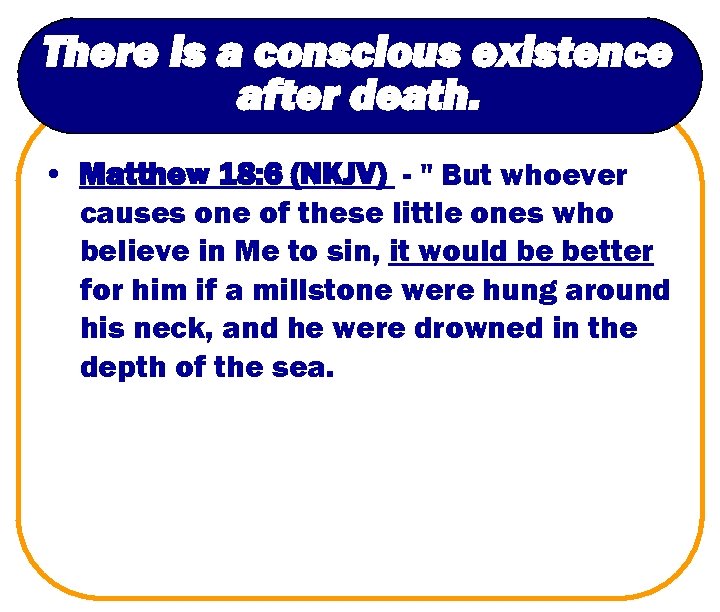 There is a conscious existence after death. • Matthew 18: 6 (NKJV) - "