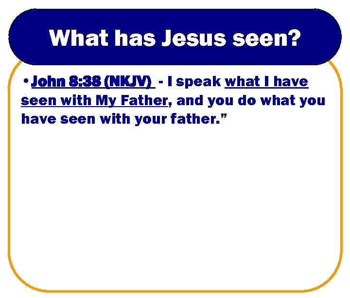 What has Jesus seen? • John 8: 38 (NKJV) - I speak what I