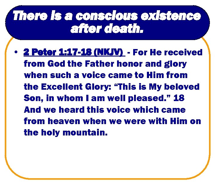 There is a conscious existence after death. • 2 Peter 1: 17 -18 (NKJV)