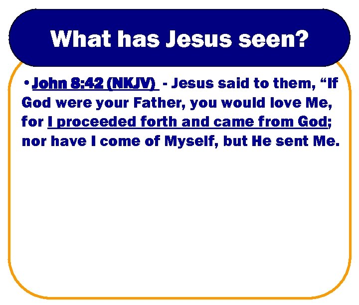 What has Jesus seen? • John 8: 42 (NKJV) - Jesus said to them,