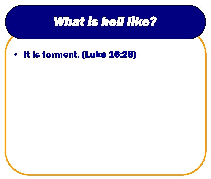 What is hell like? • It is torment. (Luke 16: 28) 