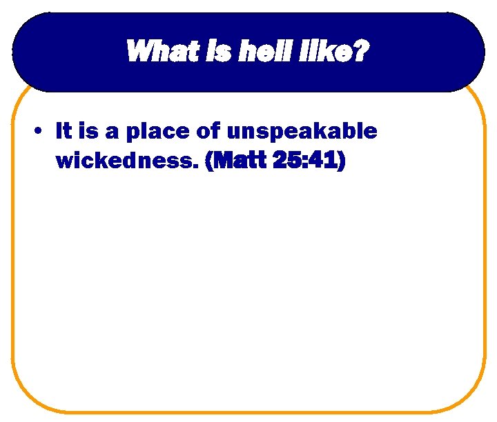 What is hell like? • It is a place of unspeakable wickedness. (Matt 25: