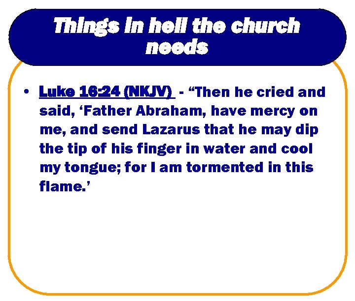 Things in hell the church needs • Luke 16: 24 (NKJV) - “Then he