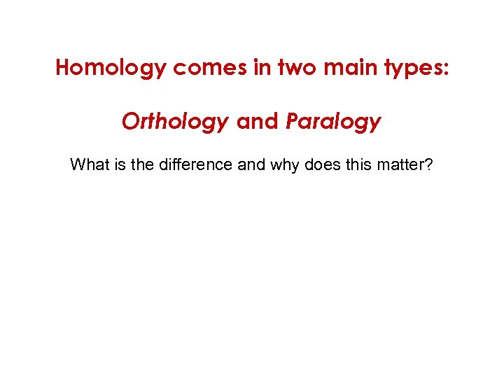 Homology comes in two main types: Orthology and Paralogy What is the difference and