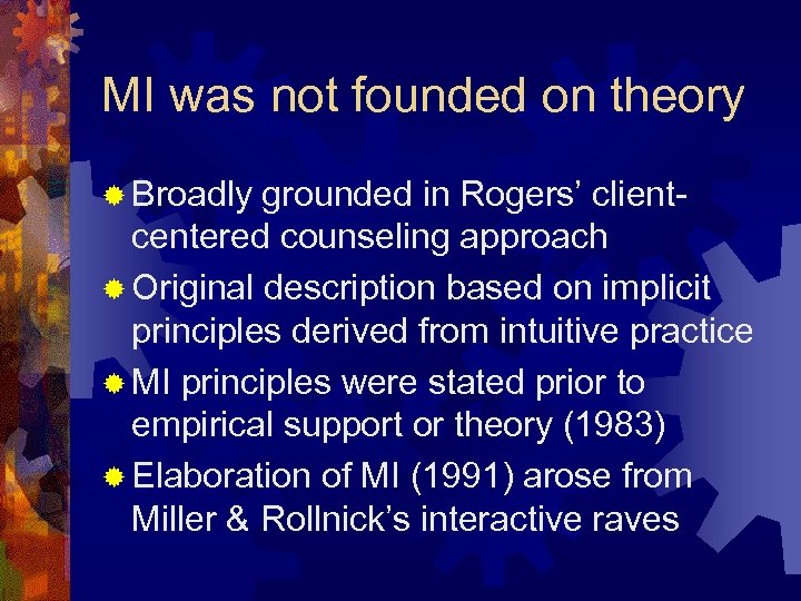 MI was not founded on theory ® Broadly grounded in Rogers’ clientcentered counseling approach