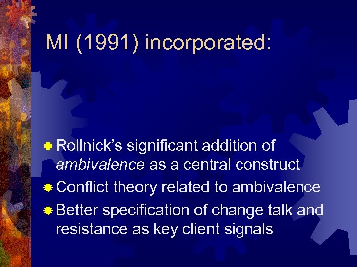 MI (1991) incorporated: ® Rollnick’s significant addition of ambivalence as a central construct ®