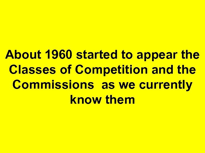 About 1960 started to appear the Classes of Competition and the Commissions as we