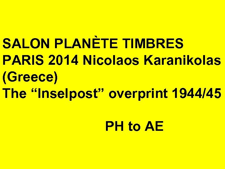 SALON PLANÈTE TIMBRES PARIS 2014 Nicolaos Karanikolas (Greece) The “Inselpost” overprint 1944/45 PH to