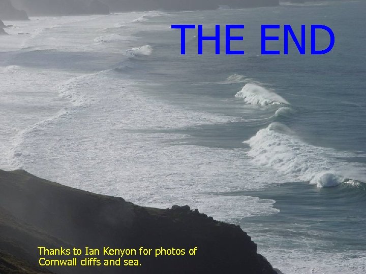 THE END Thanks to Ian Kenyon for photos of Cornwall cliffs and sea. 