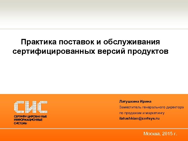 Практика поставок и обслуживания сертифицированных версий продуктов Латушкина Ирина Заместитель генерального директора по продажам