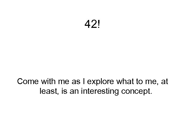 42! Come with me as I explore what to me, at least, is an